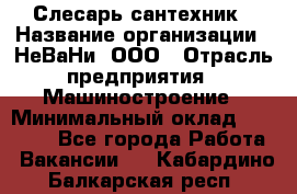 Слесарь сантехник › Название организации ­ НеВаНи, ООО › Отрасль предприятия ­ Машиностроение › Минимальный оклад ­ 70 000 - Все города Работа » Вакансии   . Кабардино-Балкарская респ.